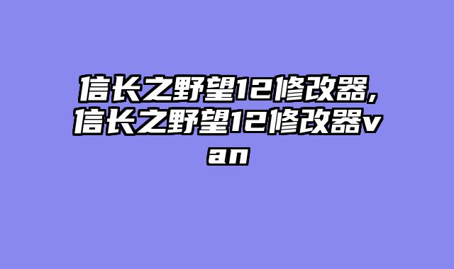 信长之野望12修改器,信长之野望12修改器van