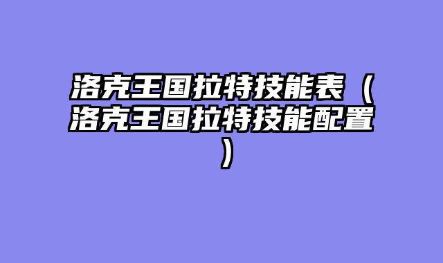 洛克王国拉特技能表（洛克王国拉特技能配置）