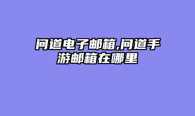 问道电子邮箱,问道手游邮箱在哪里