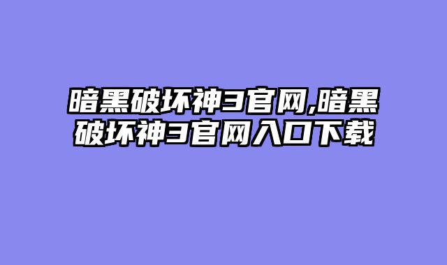 暗黑破坏神3官网,暗黑破坏神3官网入口下载