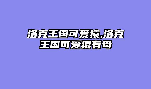 洛克王国可爱猿,洛克王国可爱猿有母