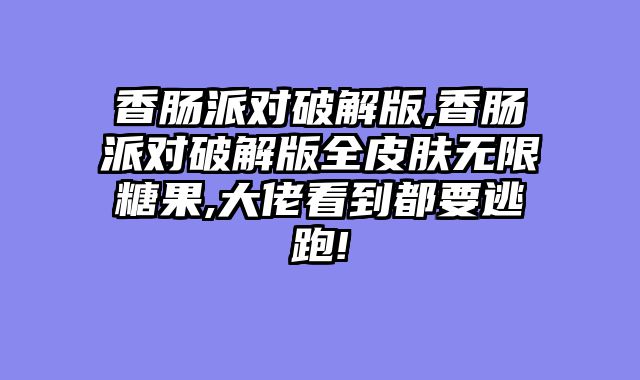 香肠派对破解版,香肠派对破解版全皮肤无限糖果,大佬看到都要逃跑!