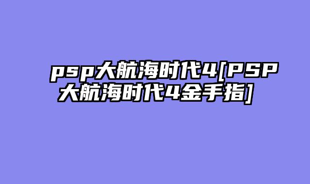 psp大航海时代4[PSP大航海时代4金手指]