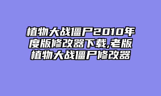 植物大战僵尸2010年度版修改器下载,老版植物大战僵尸修改器