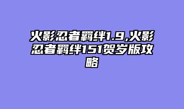 火影忍者羁绊1.9,火影忍者羁绊151贺岁版攻略