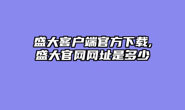 盛大客户端官方下载,盛大官网网址是多少