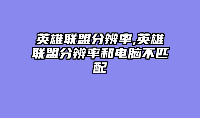 英雄联盟分辨率,英雄联盟分辨率和电脑不匹配