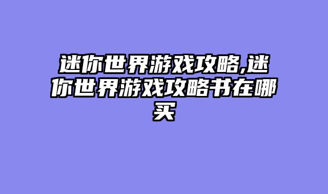 迷你世界游戏攻略,迷你世界游戏攻略书在哪买