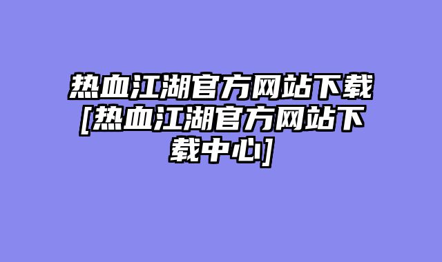 热血江湖官方网站下载[热血江湖官方网站下载中心]