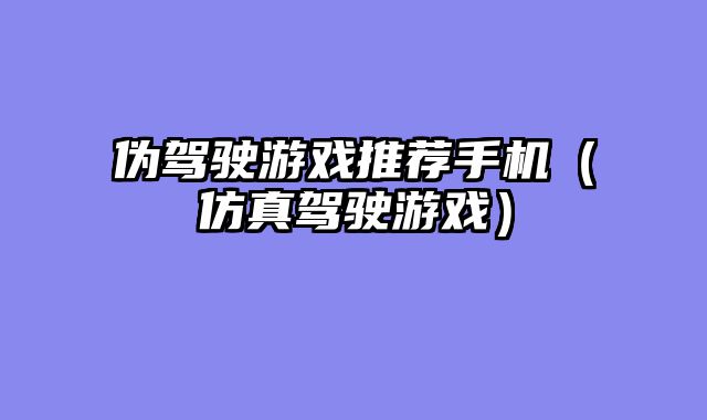 伪驾驶游戏推荐手机（仿真驾驶游戏）