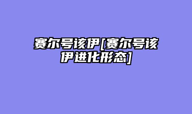 赛尔号该伊[赛尔号该伊进化形态]