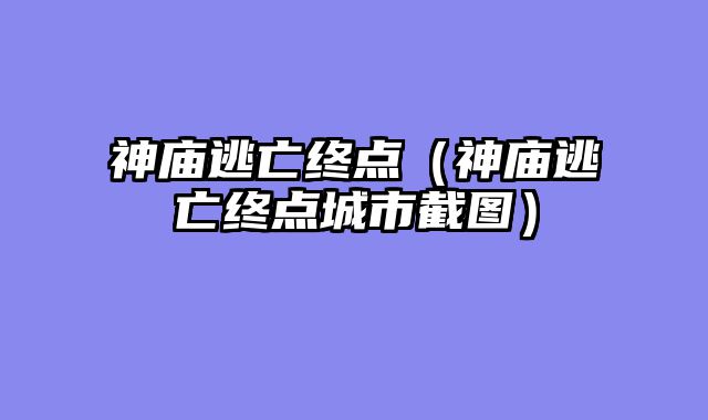 神庙逃亡终点（神庙逃亡终点城市截图）