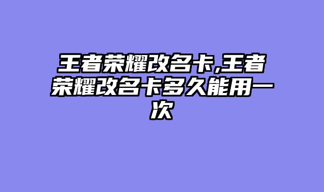 王者荣耀改名卡,王者荣耀改名卡多久能用一次