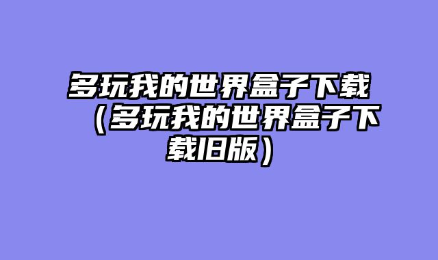 多玩我的世界盒子下载（多玩我的世界盒子下载旧版）