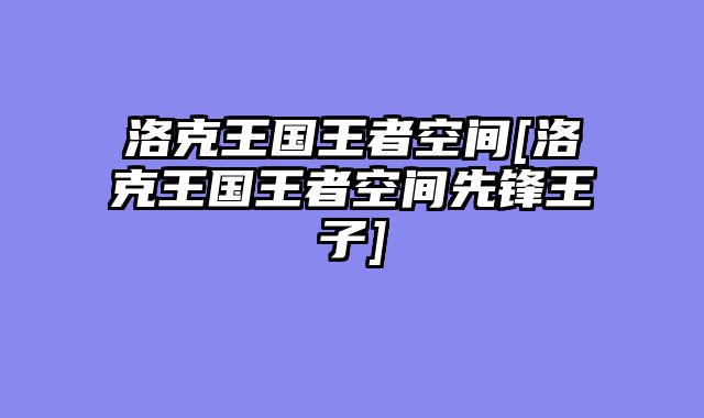 洛克王国王者空间[洛克王国王者空间先锋王子]