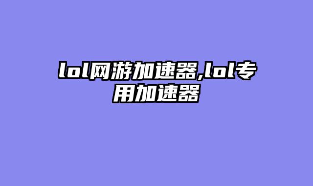 lol网游加速器,lol专用加速器