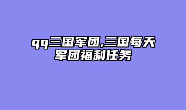 qq三国军团,三国每天军团福利任务