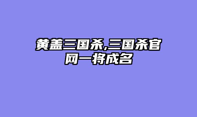 黄盖三国杀,三国杀官网一将成名