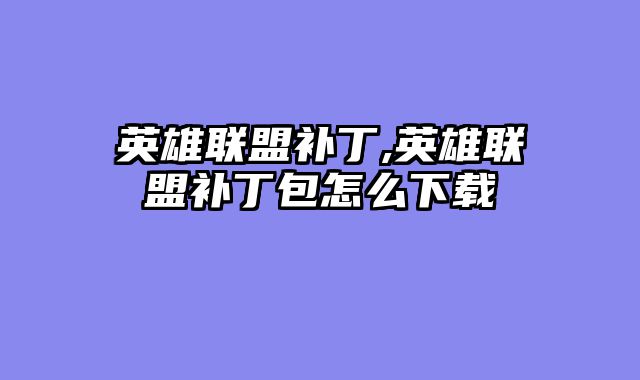 英雄联盟补丁,英雄联盟补丁包怎么下载