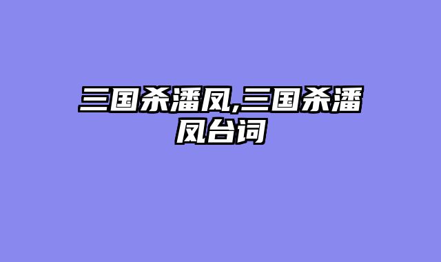 三国杀潘凤,三国杀潘凤台词