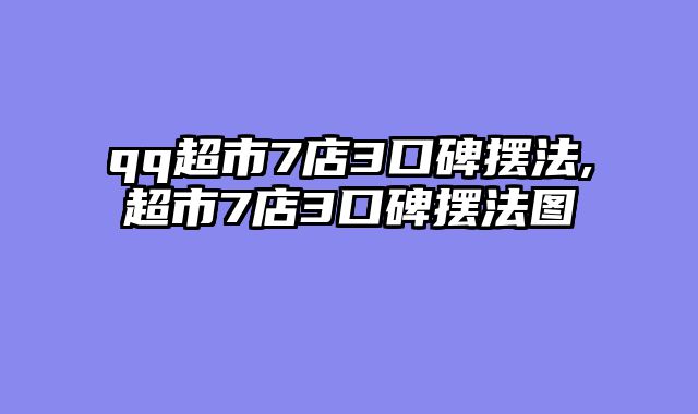 qq超市7店3口碑摆法,超市7店3口碑摆法图