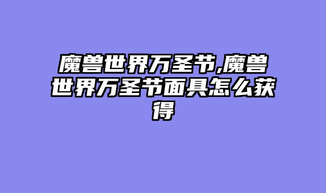 魔兽世界万圣节,魔兽世界万圣节面具怎么获得