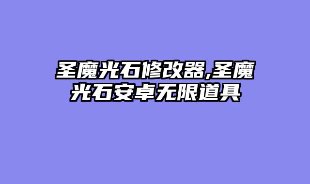 圣魔光石修改器,圣魔光石安卓无限道具