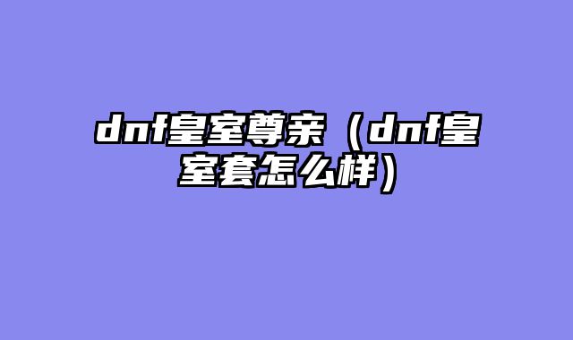 dnf皇室尊亲（dnf皇室套怎么样）