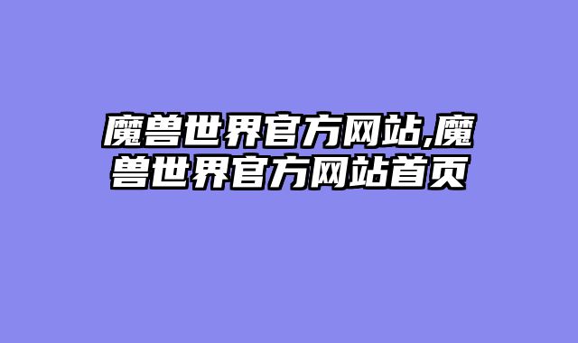 魔兽世界官方网站,魔兽世界官方网站首页