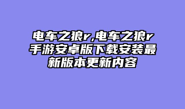 电车之狼r,电车之狼r手游安卓版下载安装最新版本更新内容