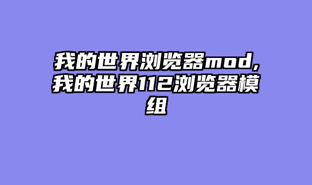 我的世界浏览器mod,我的世界112浏览器模组