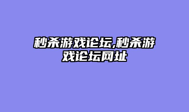 秒杀游戏论坛,秒杀游戏论坛网址