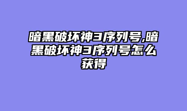 暗黑破坏神3序列号,暗黑破坏神3序列号怎么获得