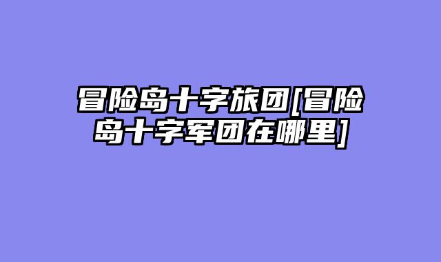 冒险岛十字旅团[冒险岛十字军团在哪里]