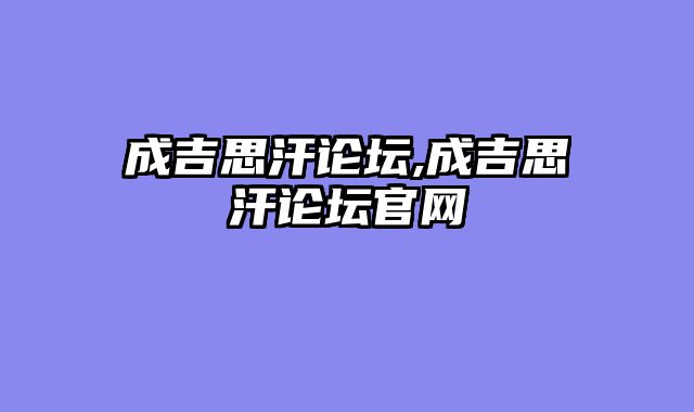 成吉思汗论坛,成吉思汗论坛官网