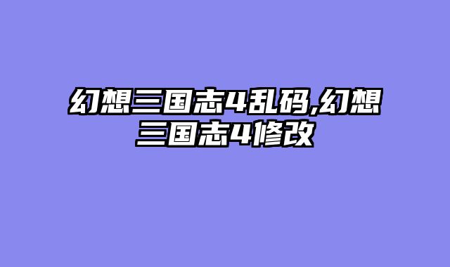 幻想三国志4乱码,幻想三国志4修改