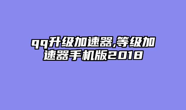 qq升级加速器,等级加速器手机版2018