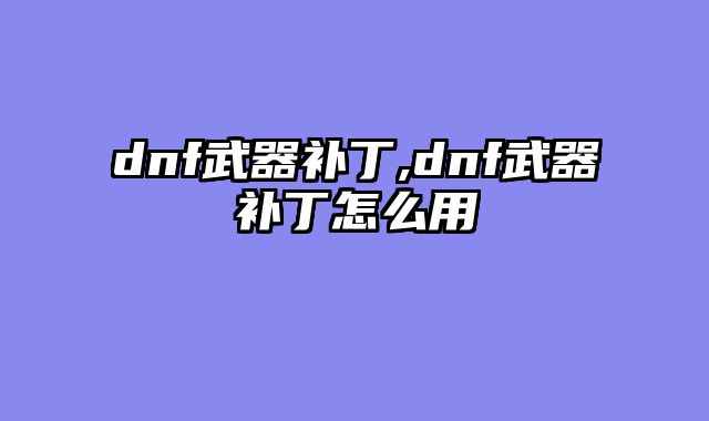 dnf武器补丁,dnf武器补丁怎么用