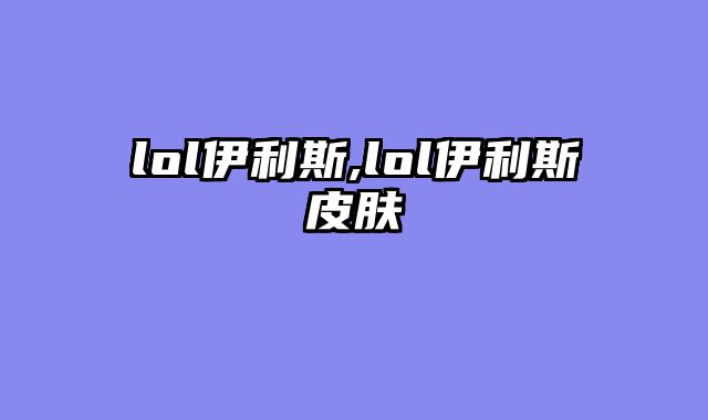 lol伊利斯,lol伊利斯皮肤