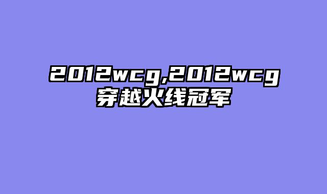 2012wcg,2012wcg穿越火线冠军