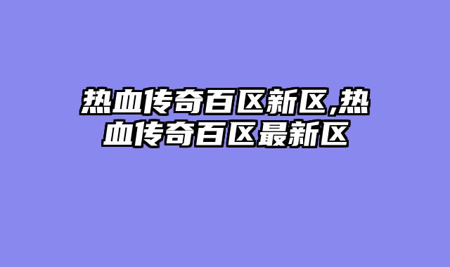 热血传奇百区新区,热血传奇百区最新区