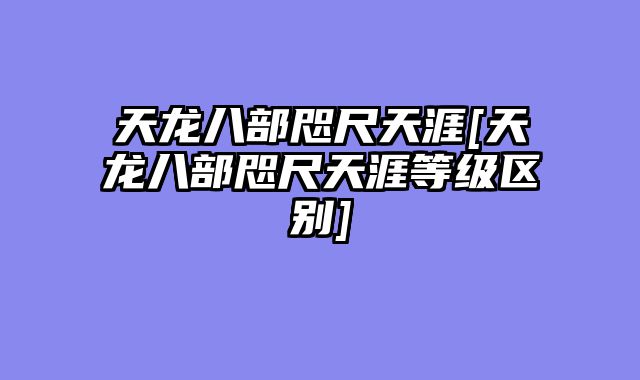 天龙八部咫尺天涯[天龙八部咫尺天涯等级区别]