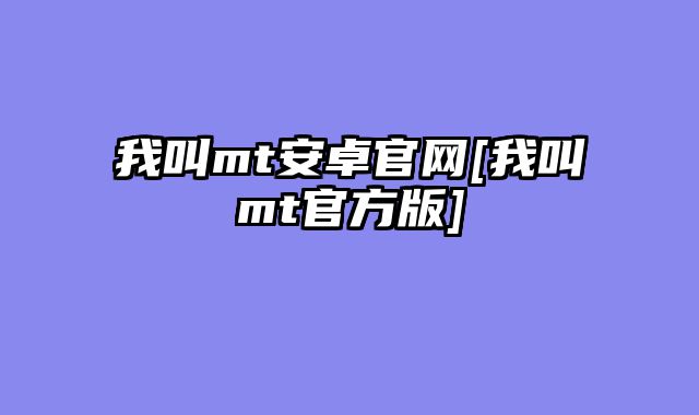 我叫mt安卓官网[我叫mt官方版]