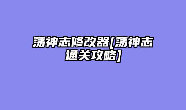 荡神志修改器[荡神志通关攻略]