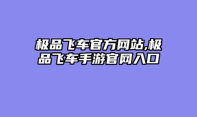 极品飞车官方网站,极品飞车手游官网入口