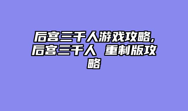 后宫三千人游戏攻略,后宫三千人 重制版攻略