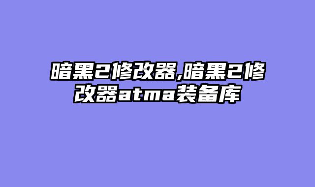 暗黑2修改器,暗黑2修改器atma装备库