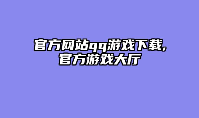 官方网站qq游戏下载,官方游戏大厅