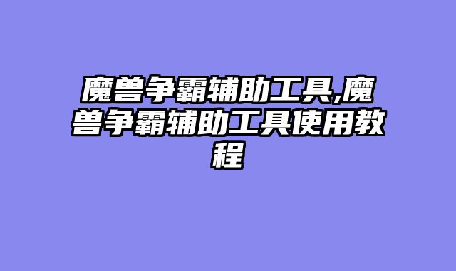 魔兽争霸辅助工具,魔兽争霸辅助工具使用教程