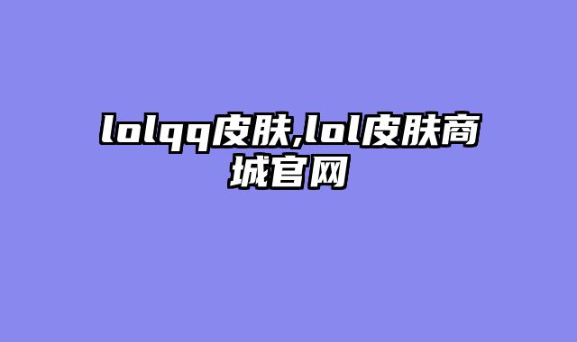 lolqq皮肤,lol皮肤商城官网